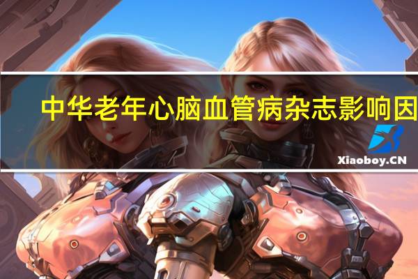 中华老年心脑血管病杂志影响因子（中华老年心脑血管病杂志）