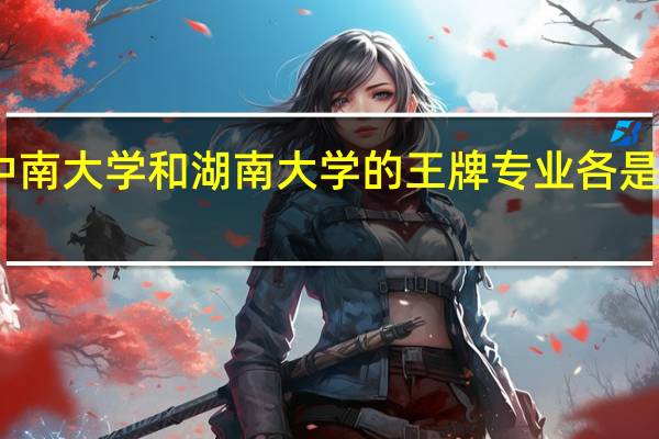 中南大学和湖南大学的王牌专业各是什么啊