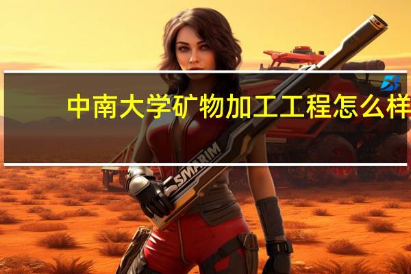 中南大学矿物加工工程怎么样