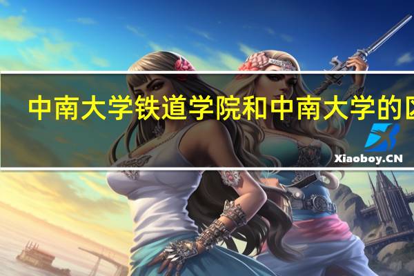 中南大学铁道学院和中南大学的区别