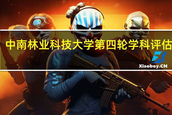中南林业科技大学第四轮学科评估结果