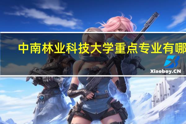 中南林业科技大学重点专业有哪些