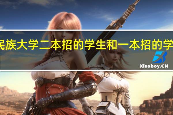 中南民族大学二本招的学生和一本招的学生有何不同