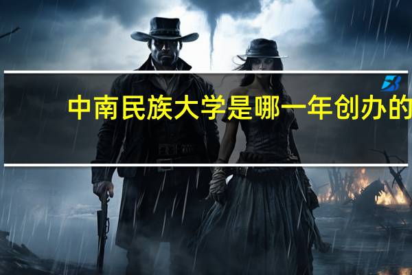 中南民族大学是哪一年创办的