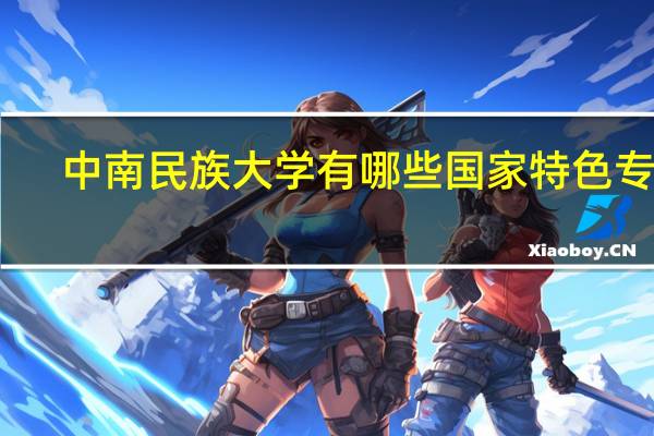 中南民族大学有哪些国家特色专业