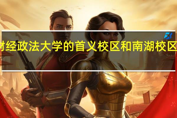 中南财经政法大学的首义校区和南湖校区有什么区别