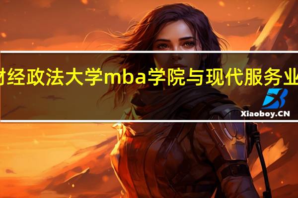 中南财经政法大学mba学院与现代服务业联合会签约