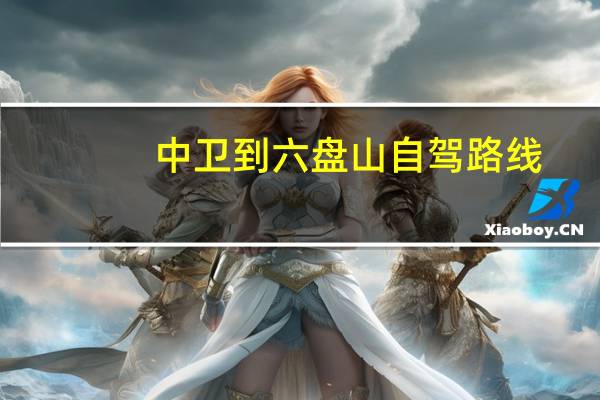 中卫到六盘山自驾路线