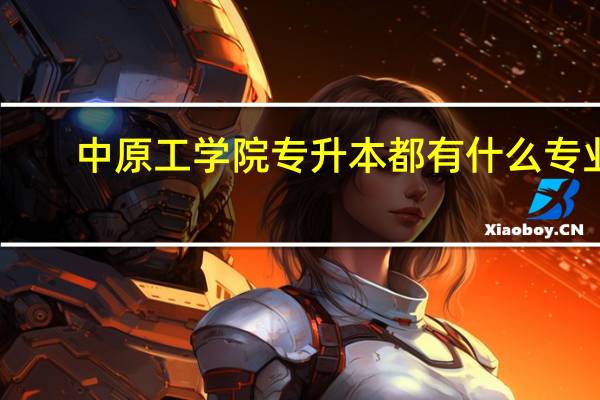 中原工学院专升本都有什么专业