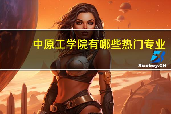 中原工学院有哪些热门专业