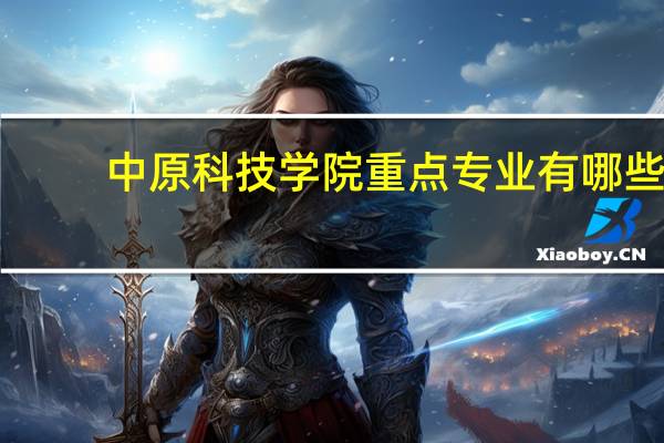 中原科技学院重点专业有哪些