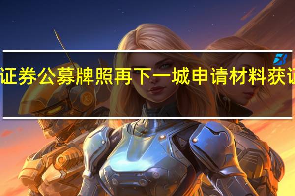 中原证券公募牌照再下一城 申请材料获证监会接受