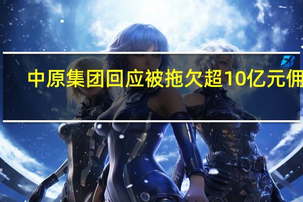 中原集团回应被拖欠超10亿元佣金：正采取法律手段追回款项