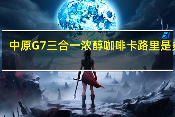 中原G7 三合一浓醇咖啡卡路里是多少