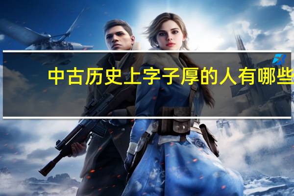 中古历史上字子厚的人有哪些