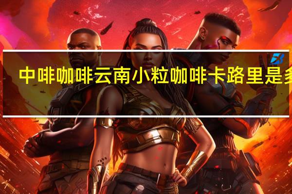 中啡咖啡 云南小粒咖啡卡路里是多少