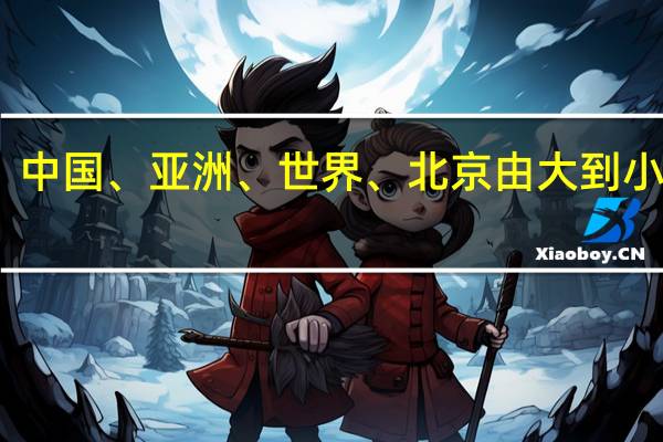 中国、亚洲、世界、北京由大到小顺序