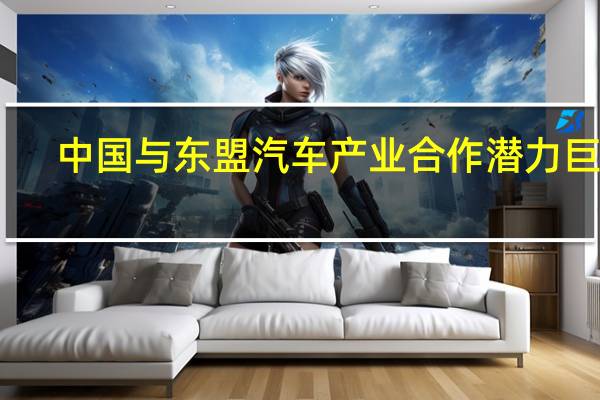 中国与东盟汽车产业合作潜力巨大