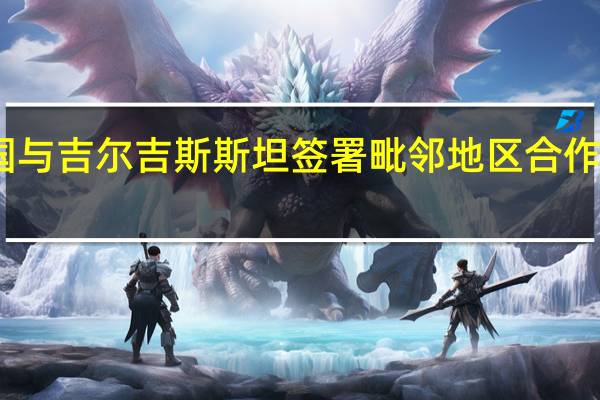 中国与吉尔吉斯斯坦签署毗邻地区合作规划纲要