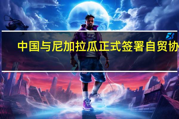 中国与尼加拉瓜正式签署自贸协定