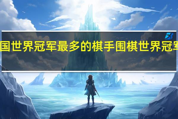 中国世界冠军最多的棋手 围棋世界冠军一览表