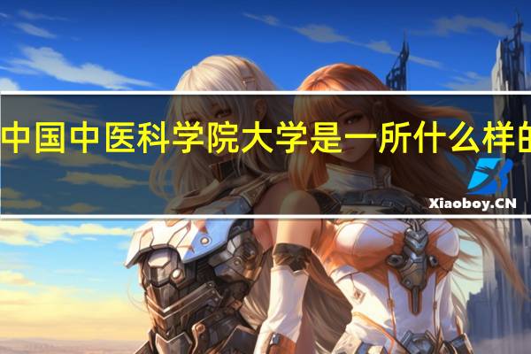 中国中医科学院大学是一所什么样的大学