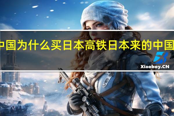 中国为什么买日本高铁 日本来的中国高铁图