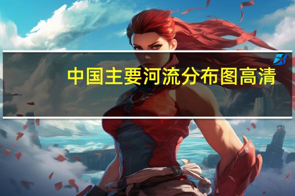中国主要河流分布图高清(中国主要河流分布图)