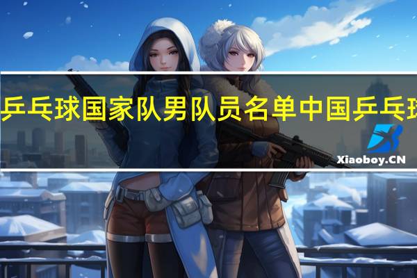 中国乒乓球国家队男队员名单 中国乒乓球员前十名