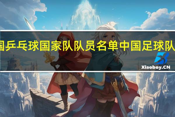 中国乒乓球国家队队员名单 中国足球队最新名单