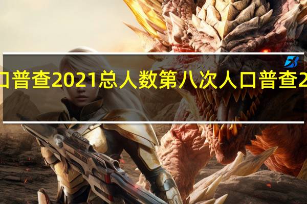 中国人口普查2021总人数第八次 人口普查2021最新消息