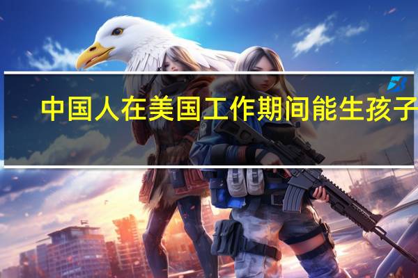中国人在美国工作期间能生孩子吗