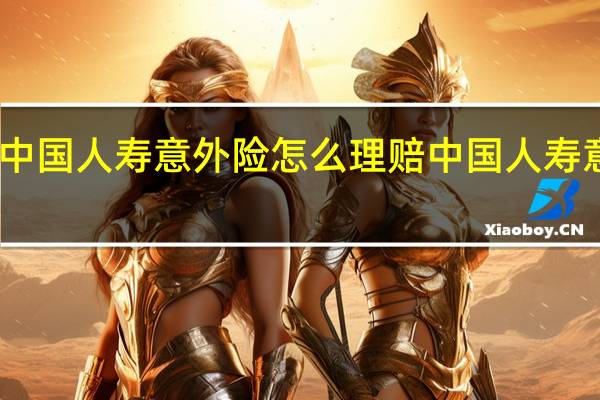中国人寿意外险怎么理赔 中国人寿意外险