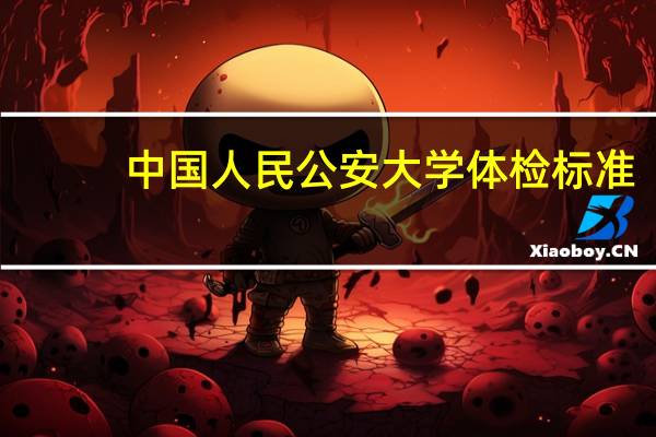 中国人民公安大学体检标准