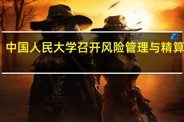 中国人民大学召开风险管理与精算论坛