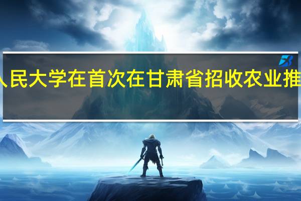 中国人民大学在首次在甘肃省招收农业推广专业硕士