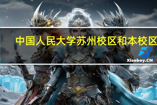 中国人民大学苏州校区和本校区别