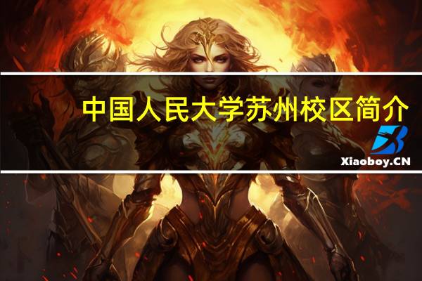 中国人民大学苏州校区简介（中国人民大学 苏州校区概况）