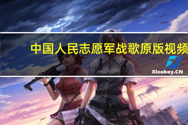 中国人民志愿军战歌原版视频(中国人民志愿军战歌简介)