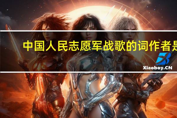 中国人民志愿军战歌的词作者是（中国人民志愿军战歌歌词）