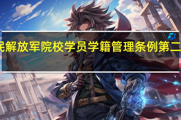 中国人民解放军院校学员学籍管理条例第二章 入学与注册