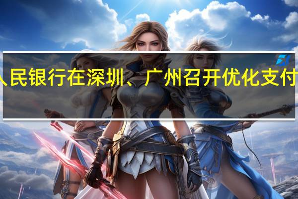 中国人民银行在深圳、广州召开优化支付服务推进会