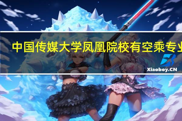 中国传媒大学凤凰院校有空乘专业吗？