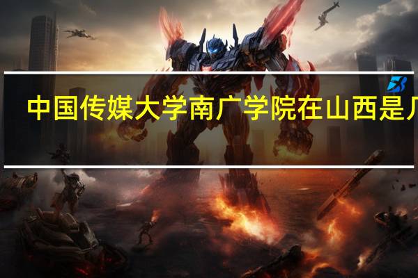 中国传媒大学南广学院在山西是几本