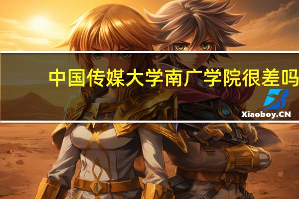 中国传媒大学南广学院很差吗