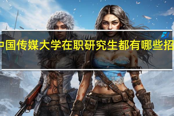 中国传媒大学在职研究生都有哪些招生专业