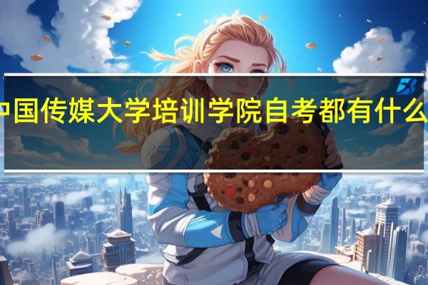 中国传媒大学培训学院自考都有什么课程呢