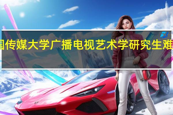 中国传媒大学广播电视艺术学研究生难度有多大