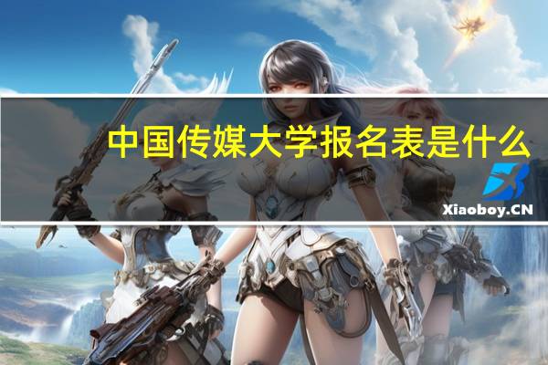 中国传媒大学报名表是什么