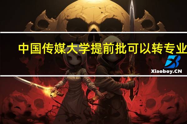 中国传媒大学提前批可以转专业吗